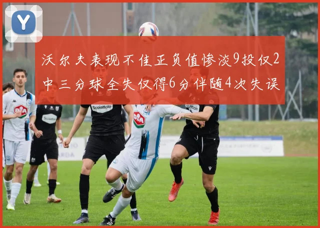 沃尔夫表现不佳正负值惨淡9投仅2中三分球全失仅得6分伴随4次失误