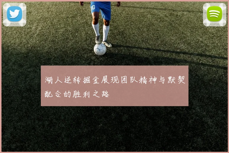 湖人逆转掘金展现团队精神与默契配合的胜利之路