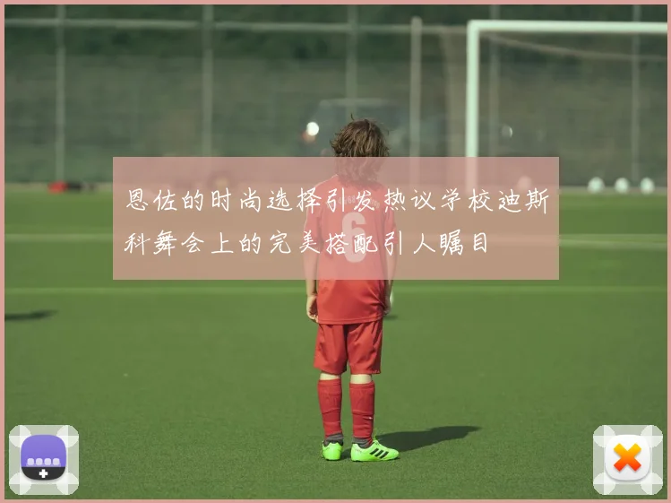 恩佐的时尚选择引发热议学校迪斯科舞会上的完美搭配引人瞩目