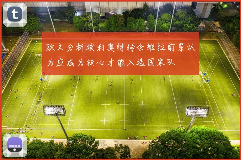 欧文分析埃利奥特转会维拉前景认为应成为核心才能入选国家队