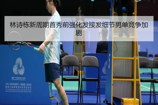林诗栋新周期首秀前强化发接发细节男单竞争加剧